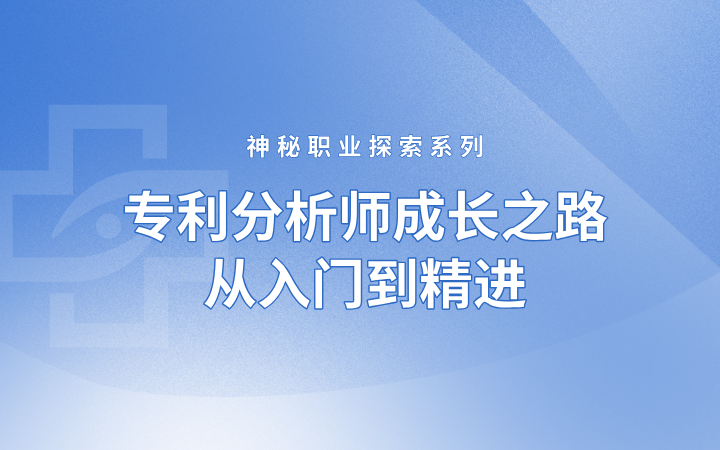 神秘職業(yè)探索系列——專(zhuān)利分析師成長(zhǎng)之路，從入門(mén)到精進(jìn)